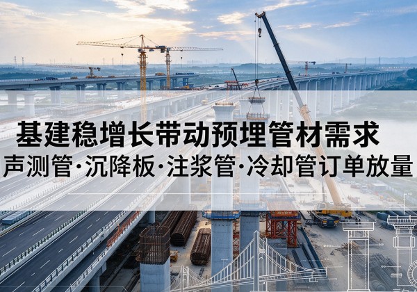 延庆区基建稳增长带动预埋监测管材需求，声测管、沉降板、注浆管订单持续放量